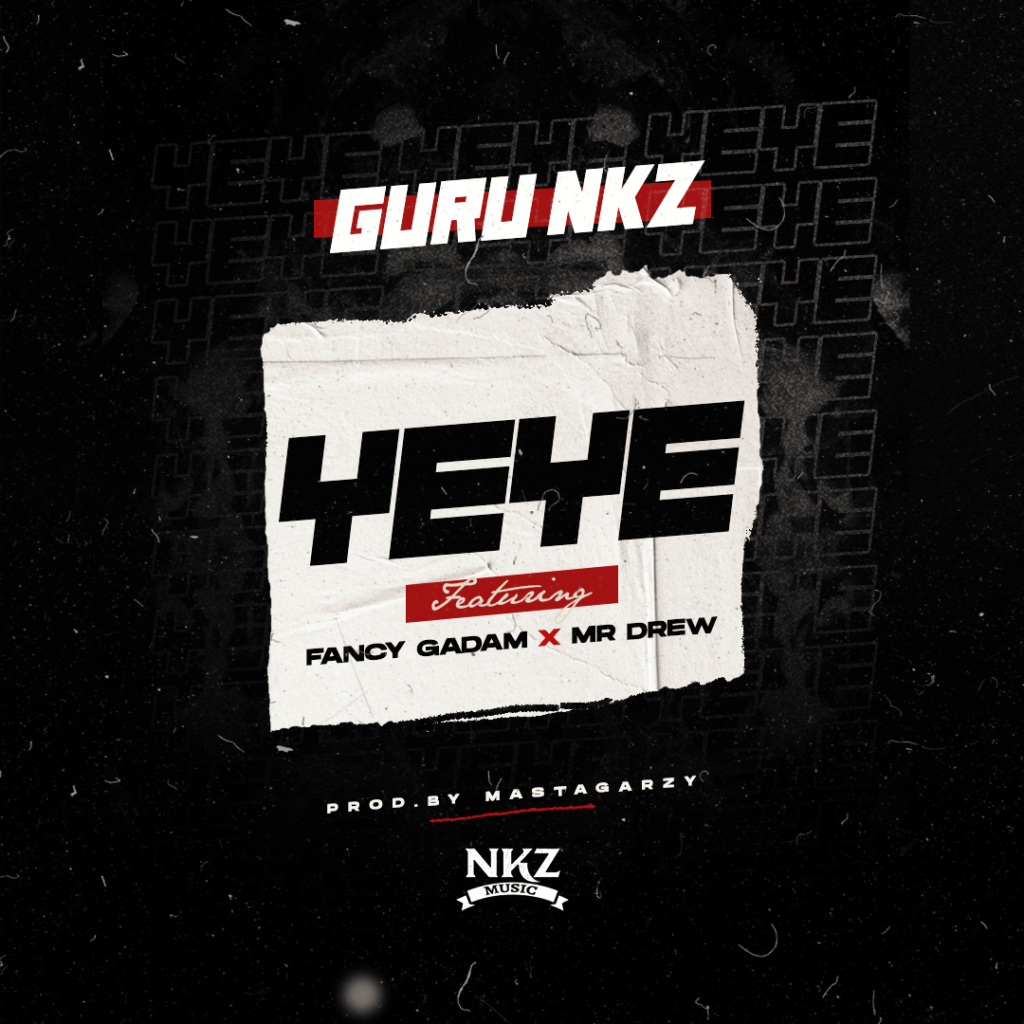 Guru NKZ – Yeye ft Mr Drew & Fancy Gadam