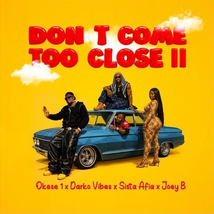 Okese1 ft. Darko Vibes x Sista Afia & Joey B - Don't Come Too Close II